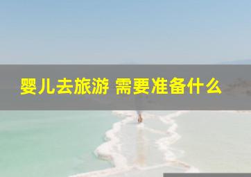 婴儿去旅游 需要准备什么